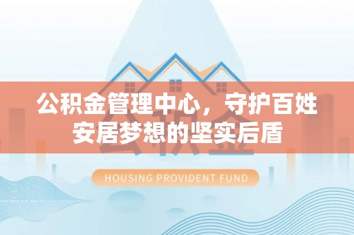 凤庆公积金管理中心，守护百姓安居梦想的坚实后盾