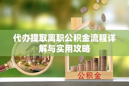 凤庆代办提取离职公积金流程详解与实用攻略