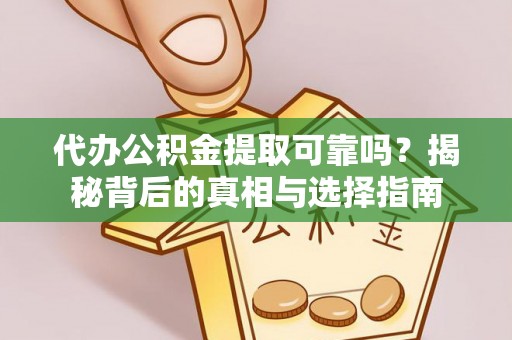 凤庆代办公积金提取可靠吗？揭秘背后的真相与选择指南