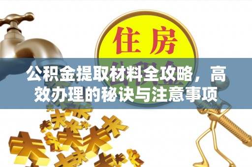 凤庆公积金提取材料全攻略，高效办理的秘诀与注意事项