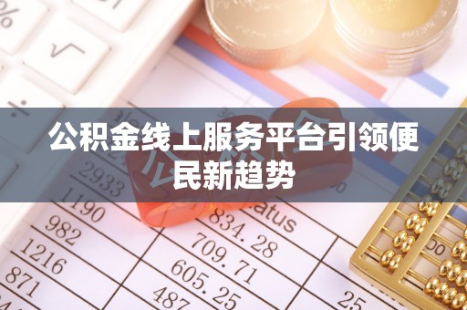 凤庆公积金线上服务平台引领便民新趋势