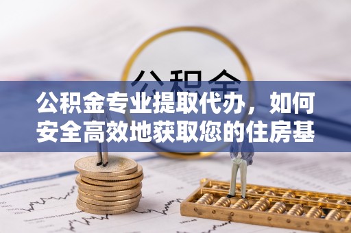 凤庆公积金专业提取代办，如何安全高效地获取您的住房基金
