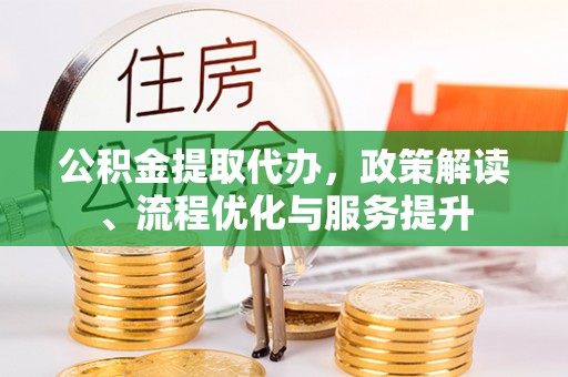 凤庆公积金提取代办，政策解读、流程优化与服务提升