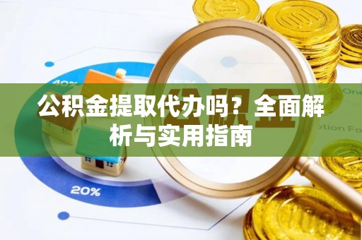 凤庆公积金提取代办吗？全面解析与实用指南