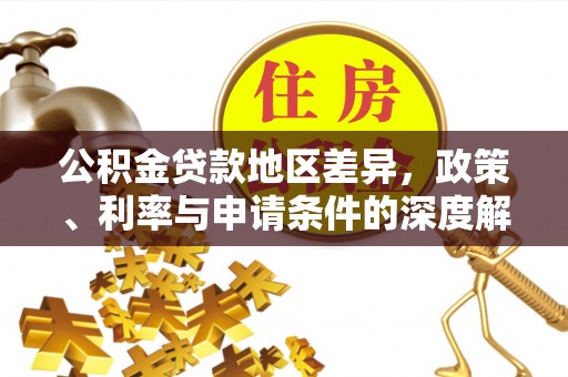 凤庆公积金贷款地区差异，政策、利率与申请条件的深度解析