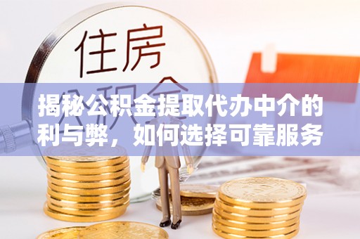 凤庆揭秘公积金提取代办中介的利与弊，如何选择可靠服务？