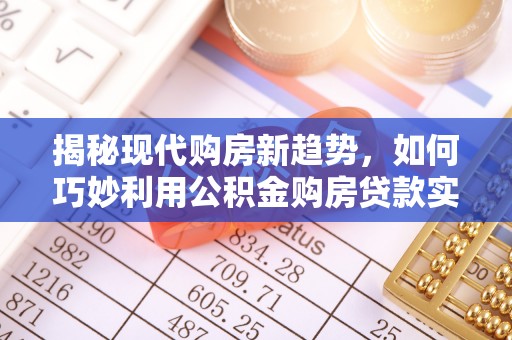 凤庆揭秘现代购房新趋势，如何巧妙利用公积金购房贷款实现梦想家园