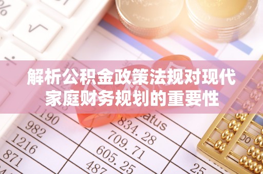 凤庆解析公积金政策法规对现代家庭财务规划的重要性