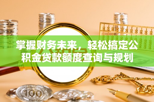 凤庆掌握财务未来，轻松搞定公积金贷款额度查询与规划