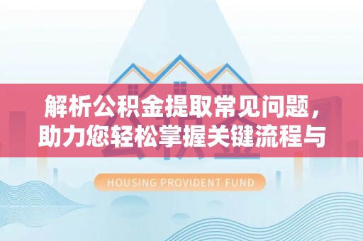 凤庆解析公积金提取常见问题，助力您轻松掌握关键流程与技巧