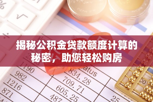 凤庆揭秘公积金贷款额度计算的秘密，助您轻松购房
