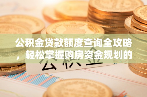 凤庆公积金贷款额度查询全攻略，轻松掌握购房资金规划的关键