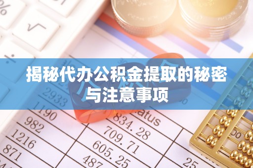 凤庆揭秘代办公积金提取的秘密与注意事项