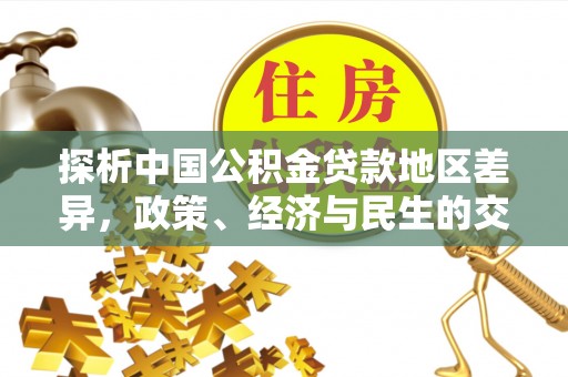 凤庆探析中国公积金贷款地区差异，政策、经济与民生的交织影响