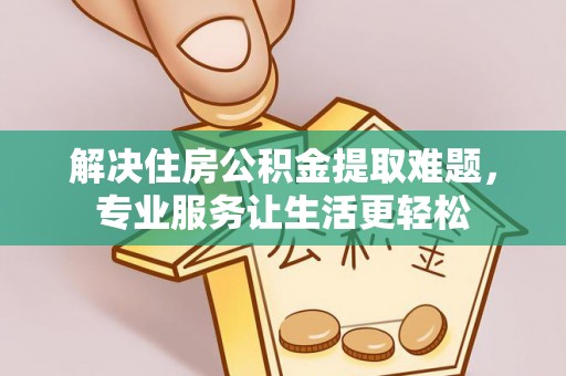 凤庆解决住房公积金提取难题，专业服务让生活更轻松