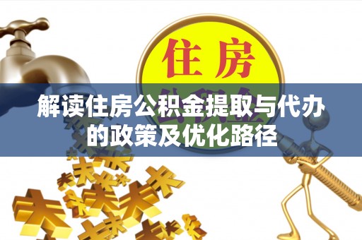 凤庆解读住房公积金提取与代办的政策及优化路径