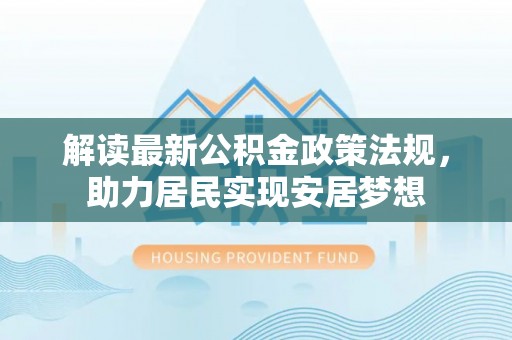 凤庆解读最新公积金政策法规，助力居民实现安居梦想