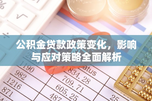 凤庆公积金贷款政策变化，影响与应对策略全面解析