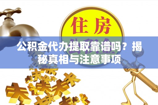 凤庆公积金代办提取靠谱吗？揭秘真相与注意事项