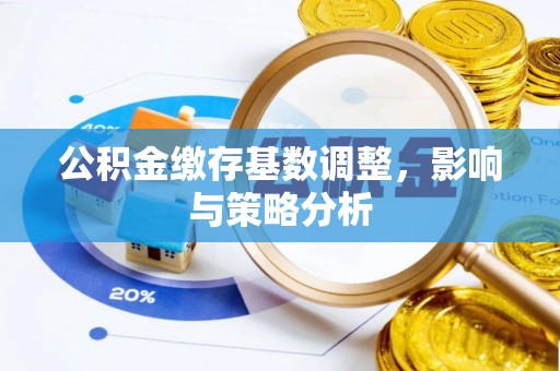 凤庆公积金缴存基数调整，影响与策略分析