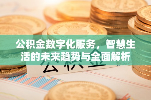 凤庆公积金数字化服务，智慧生活的未来趋势与全面解析
