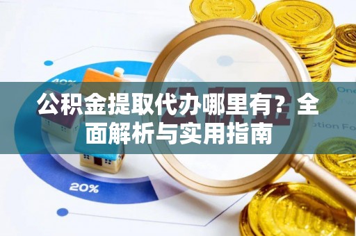 凤庆公积金提取代办哪里有？全面解析与实用指南