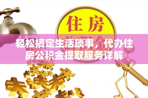 凤庆轻松搞定生活琐事，代办住房公积金提取服务详解