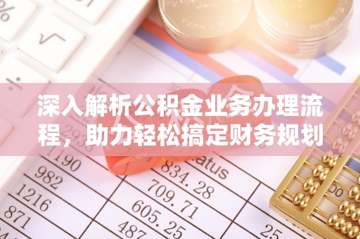 凤庆深入解析公积金业务办理流程，助力轻松搞定财务规划