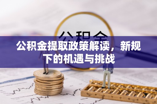 凤庆公积金提取政策解读，新规下的机遇与挑战
