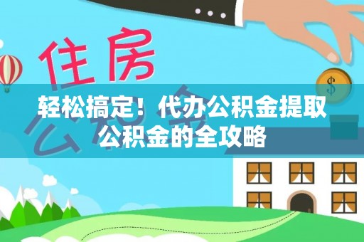 凤庆轻松搞定！代办公积金提取公积金的全攻略