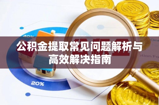 凤庆公积金提取常见问题解析与高效解决指南