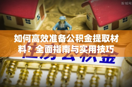 凤庆如何高效准备公积金提取材料？全面指南与实用技巧