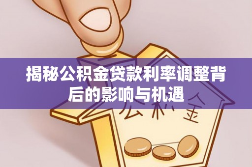 凤庆揭秘公积金贷款利率调整背后的影响与机遇