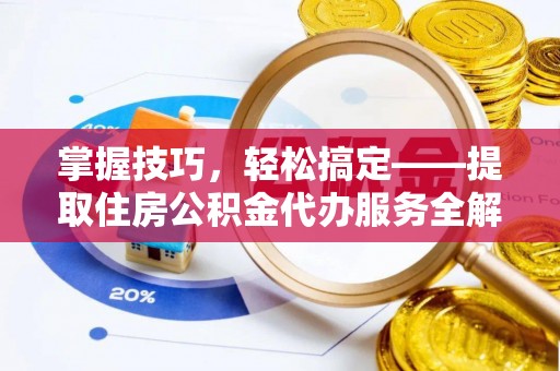 凤庆掌握技巧，轻松搞定——提取住房公积金代办服务全解析