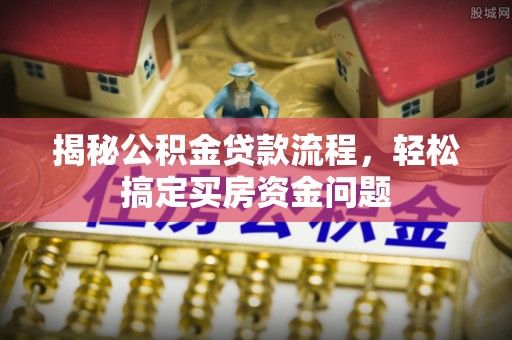 凤庆揭秘公积金贷款流程，轻松搞定买房资金问题