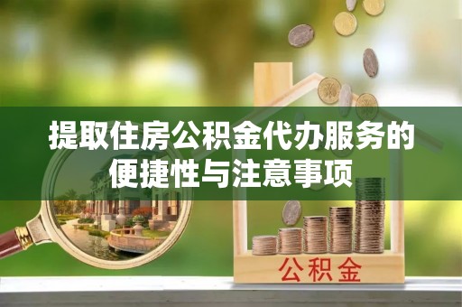 凤庆提取住房公积金代办服务的便捷性与注意事项