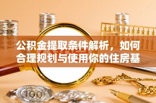 凤庆公积金提取条件解析，如何合理规划与使用你的住房基金
