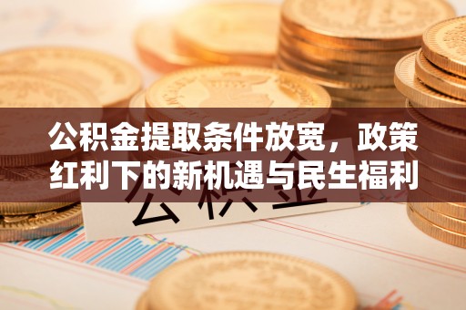 凤庆公积金提取条件放宽，政策红利下的新机遇与民生福利