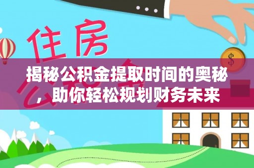 凤庆揭秘公积金提取时间的奥秘，助你轻松规划财务未来