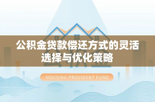 凤庆公积金贷款偿还方式的灵活选择与优化策略