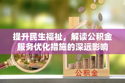 凤庆提升民生福祉，解读公积金服务优化措施的深远影响