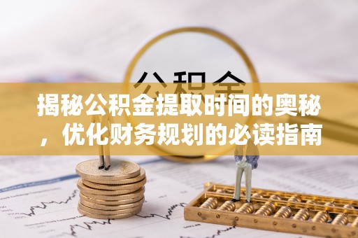 凤庆揭秘公积金提取时间的奥秘，优化财务规划的必读指南