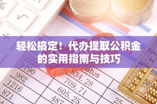 凤庆轻松搞定！代办提取公积金的实用指南与技巧