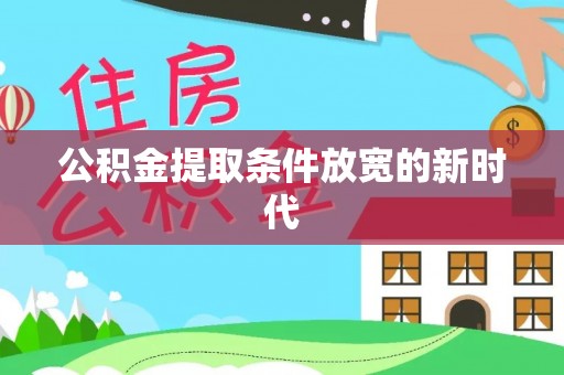 凤庆公积金提取条件放宽的新时代