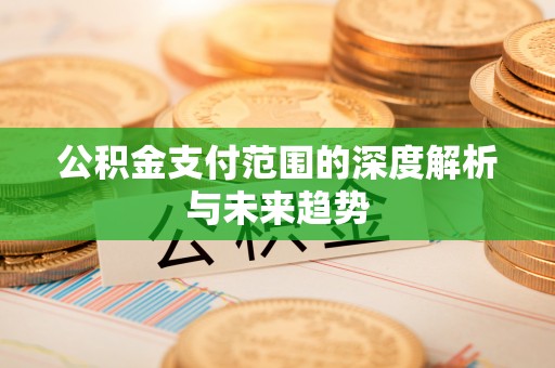 凤庆公积金支付范围的深度解析与未来趋势