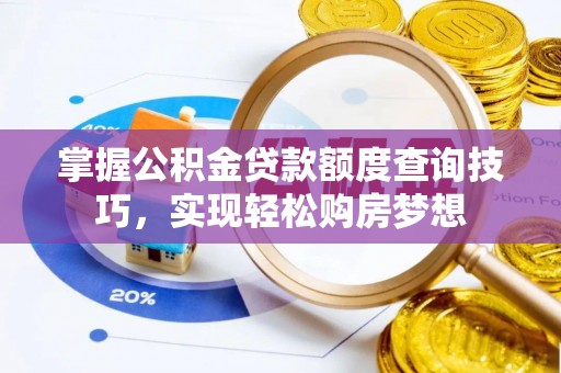 凤庆掌握公积金贷款额度查询技巧，实现轻松购房梦想