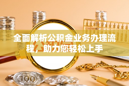 凤庆全面解析公积金业务办理流程，助力您轻松上手