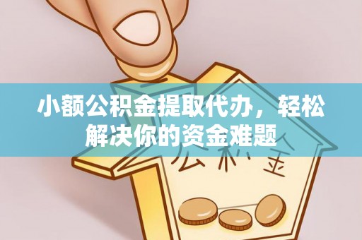 凤庆小额公积金提取代办，轻松解决你的资金难题