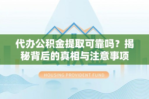 凤庆代办公积金提取可靠吗？揭秘背后的真相与注意事项