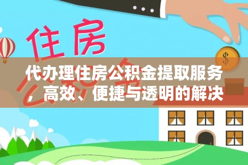 凤庆代办理住房公积金提取服务，高效、便捷与透明的解决方案